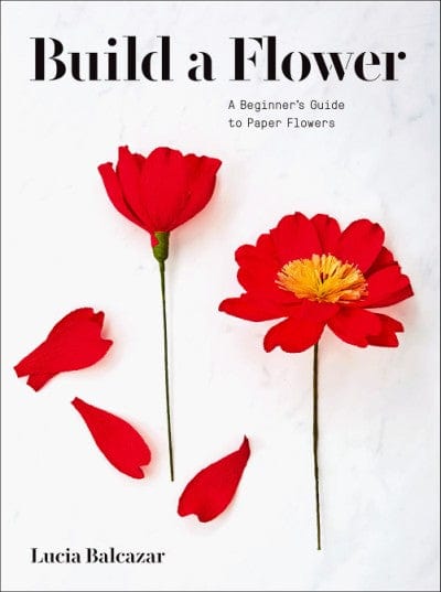 Build a Flower: A Beginner's Guide to Paper Flowers by Lucia Balcazar