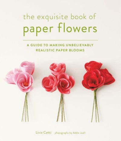 The Exquisite Book of Paper Flowers by Livia Cetti