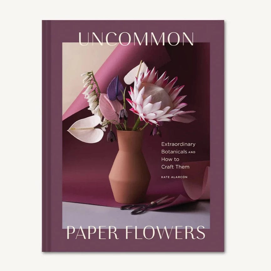Uncommon Paper Flowers: Extraordinary Botanicals and How to Craft Them - Kate Alarcón