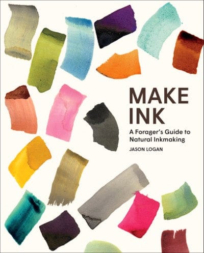 Make Ink: A Forager's Guide to Natural Ink Making by Jason Logan