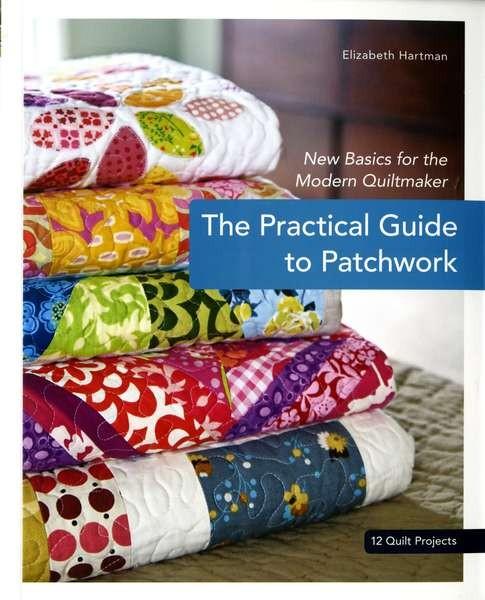 The Practical Guide to Patchwork: New Basics for the Modern Quiltmaker by Elizabeth Hartman